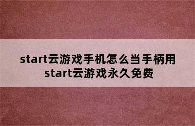 start云游戏手机怎么当手柄用 start云游戏永久免费